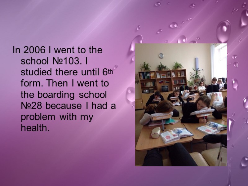 In 2006 I went to the school №103. I studied there until 6th form.